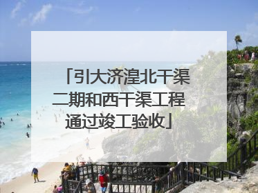 引大济湟北干渠二期和西干渠工程通过竣工验收