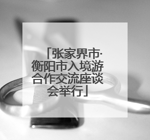 张家界市·衡阳市入境游合作交流座谈会举行