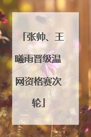 张帅、王曦雨晋级温网资格赛次轮