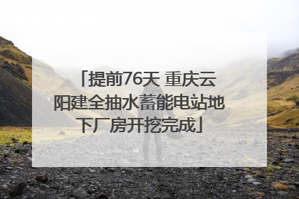提前76天 重庆云阳建全抽水蓄能电站地下厂房开挖完成
