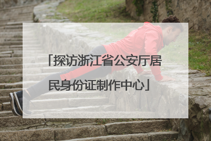 探访浙江省公安厅居民身份证制作中心