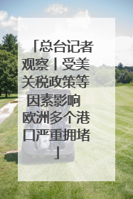 总台记者观察丨受美关税政策等因素影响 欧洲多个港口严重拥堵