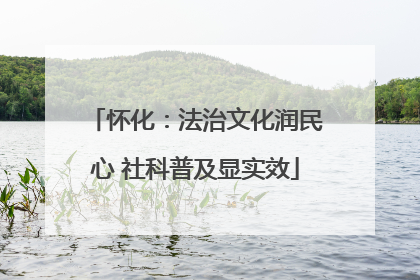 怀化：法治文化润民心 社科普及显实效