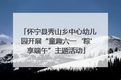 怀宁县秀山乡中心幼儿园开展“童趣六一‘粽’享端午”主题活动