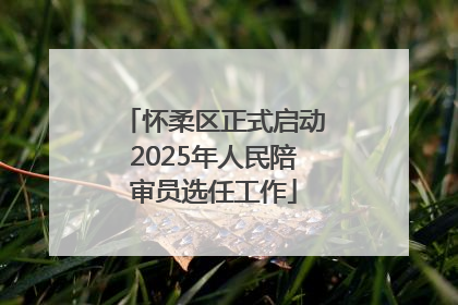 怀柔区正式启动2025年人民陪审员选任工作