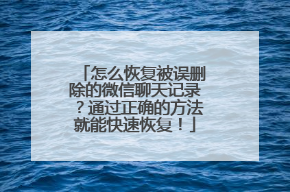 怎么恢复被误删除的微信聊天记录？通过正确的方法就能快速恢复！