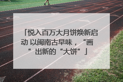 悦入百万大月饼焕新启动 以闽南古早味，“画”出新的“大饼”