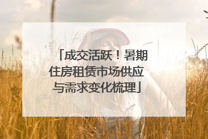 成交活跃！暑期住房租赁市场供应与需求变化梳理