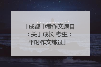 成都中考作文题目：关于成长 考生：平时作文练过
