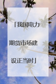 我国电力期货市场建设正当时