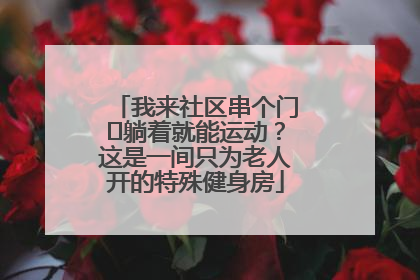 我来社区串个门⑯躺着就能运动？这是一间只为老人开的特殊健身房