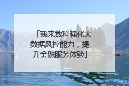 我来数科强化大数据风控能力，提升金融服务体验