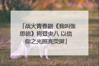 战火青春剧《我叫张思德》将登央八 以信仰之光照亮荧屏