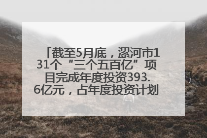 截至5月底，漯河市131个“三个五百亿”项目完成年度投资393.6亿元，占年度投资计划的50.41%——“三个五百亿”项目带动产业提质升级