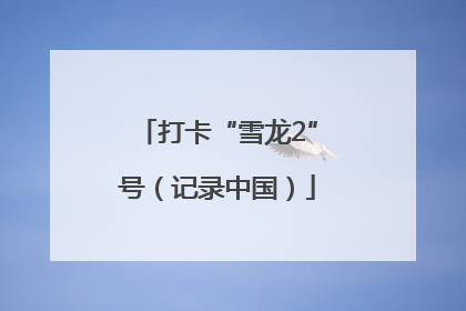 打卡“雪龙2”号（记录中国）