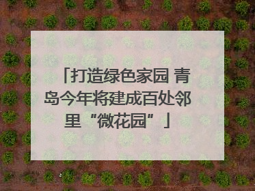 打造绿色家园 青岛今年将建成百处邻里“微花园”