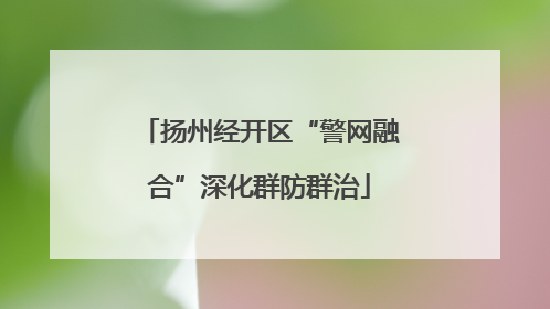 扬州经开区“警网融合”深化群防群治