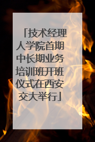 技术经理人学院首期中长期业务培训班开班仪式在西安交大举行