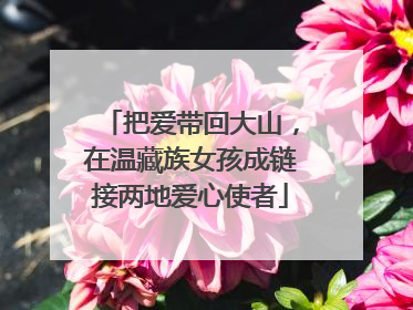 把爱带回大山，在温藏族女孩成链接两地爱心使者