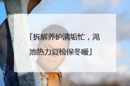 拆解养护清垢忙，渑池热力夏检保冬暖