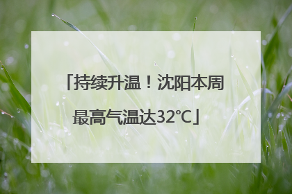 持续升温！沈阳本周最高气温达32℃