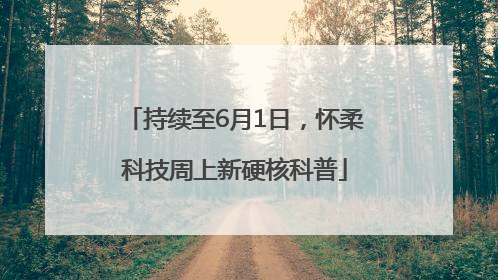 持续至6月1日，怀柔科技周上新硬核科普