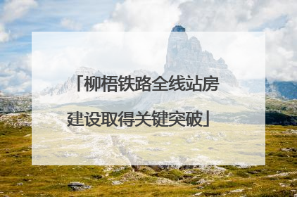 柳梧铁路全线站房建设取得关键突破