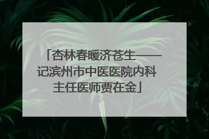 杏林春暖济苍生——记滨州市中医医院内科主任医师贾在金