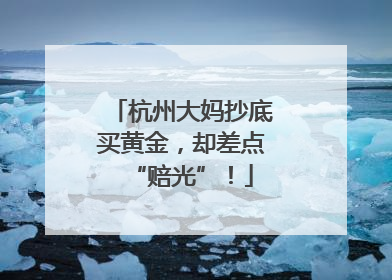 杭州大妈抄底买黄金，却差点“赔光”！