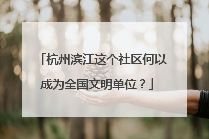 杭州滨江这个社区何以成为全国文明单位？