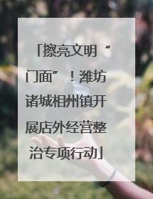 擦亮文明“门面”！潍坊诸城相州镇开展店外经营整治专项行动