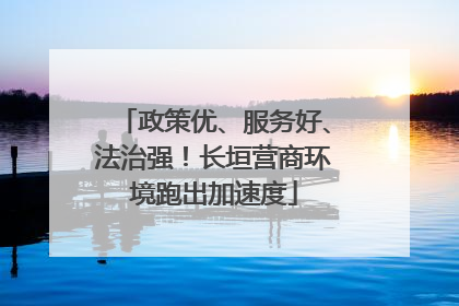 政策优、服务好、法治强！长垣营商环境跑出加速度