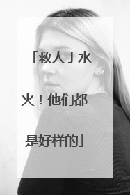 救人于水火！他们都是好样的
