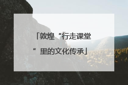 敦煌“行走课堂”里的文化传承