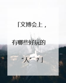 文博会上，有哪些好玩的“人”？