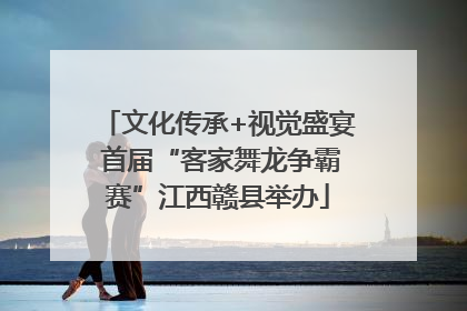 文化传承+视觉盛宴 首届“客家舞龙争霸赛”江西赣县举办