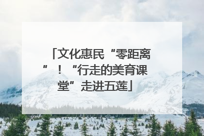 文化惠民“零距离”！“行走的美育课堂”走进五莲