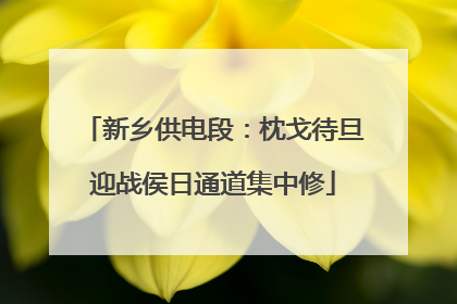 新乡供电段：枕戈待旦迎战侯日通道集中修