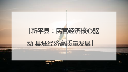 新平县：民营经济核心驱动 县域经济高质量发展