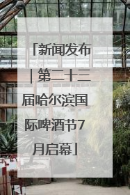 新闻发布｜第二十三届哈尔滨国际啤酒节7月启幕