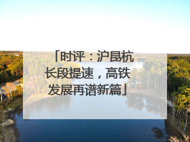 时评：沪昆杭长段提速，高铁发展再谱新篇