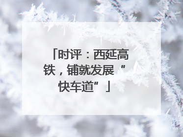时评：西延高铁，铺就发展“快车道”