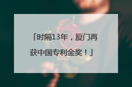 时隔13年，厦门再获中国专利金奖！