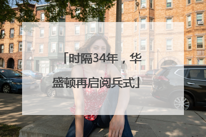时隔34年，华盛顿再启阅兵式