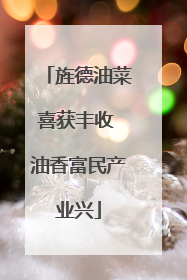 旌德油菜喜获丰收 油香富民产业兴