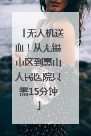 无人机送血！从无锡市区到惠山人民医院只需15分钟