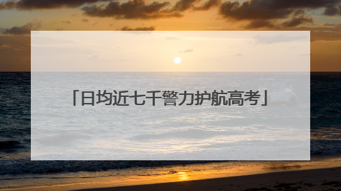 日均近七千警力护航高考