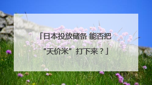 日本投放储备 能否把“天价米”打下来？