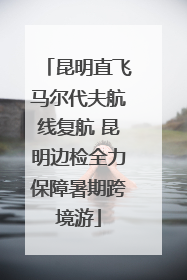 昆明直飞马尔代夫航线复航 昆明边检全力保障暑期跨境游