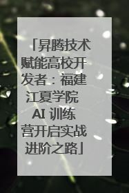 昇腾技术赋能高校开发者：福建江夏学院 AI 训练营开启实战进阶之路